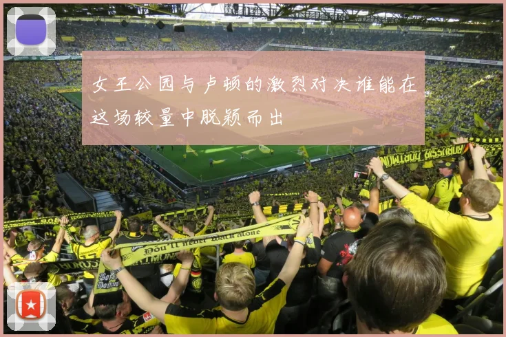 女王公园与卢顿的激烈对决谁能在这场较量中脱颖而出