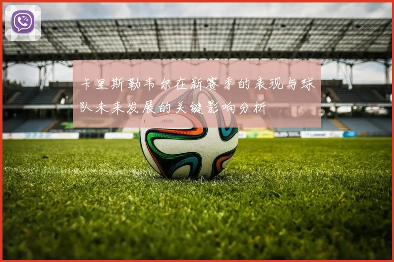 卡里斯勒韦尔在新赛季的表现与球队未来发展的关键影响分析