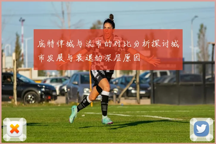 底特律城与流市的对比分析探讨城市发展与衰退的深层原因