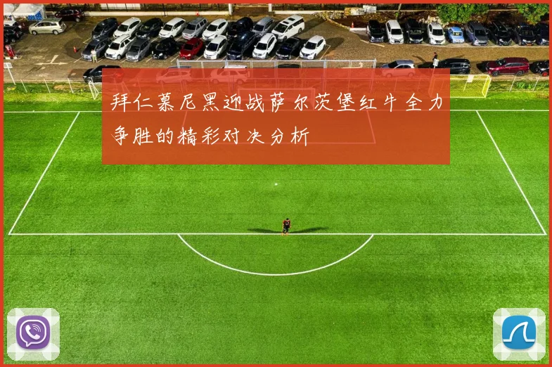 拜仁慕尼黑迎战萨尔茨堡红牛全力争胜的精彩对决分析