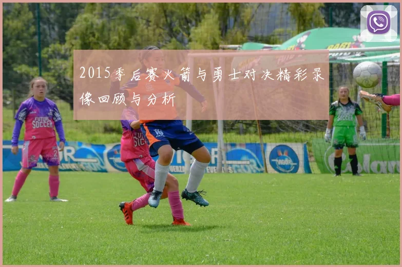 2015季后赛火箭与勇士对决精彩录像回顾与分析