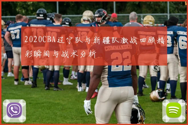 2020CBA辽宁队与新疆队激战回顾精彩瞬间与战术分析