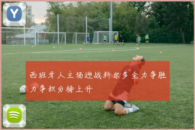 西班牙人主场迎战科尔多全力争胜力争积分榜上升