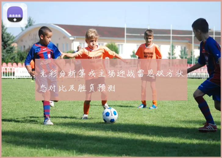 竞彩分析第戎主场迎战雷恩双方状态对比及胜负预测