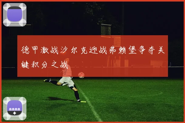 德甲激战沙尔克迎战弗赖堡争夺关键积分之战