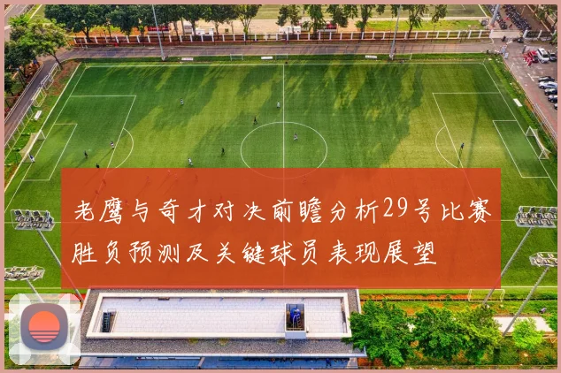 老鹰与奇才对决前瞻分析29号比赛胜负预测及关键球员表现展望
