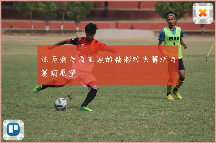 法马利与马里迪的精彩对决解析与赛前展望