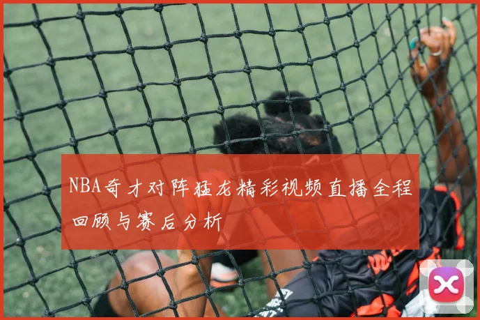 NBA奇才对阵猛龙精彩视频直播全程回顾与赛后分析