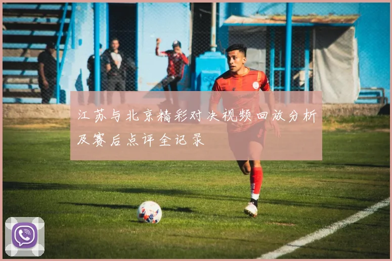 江苏与北京精彩对决视频回放分析及赛后点评全记录