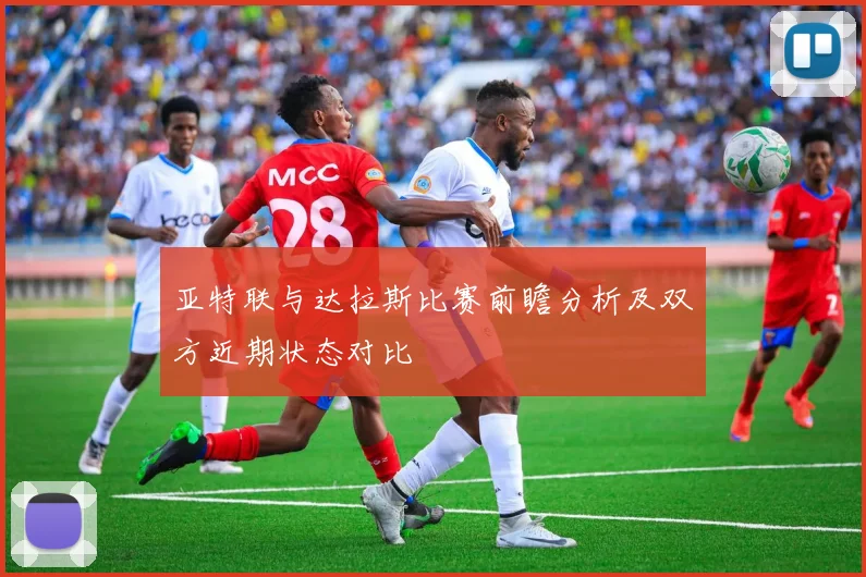 亚特联与达拉斯比赛前瞻分析及双方近期状态对比