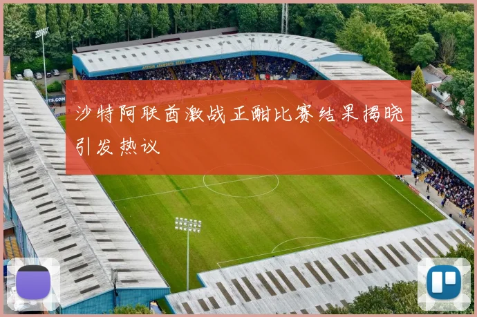 沙特阿联酋激战正酣比赛结果揭晓引发热议