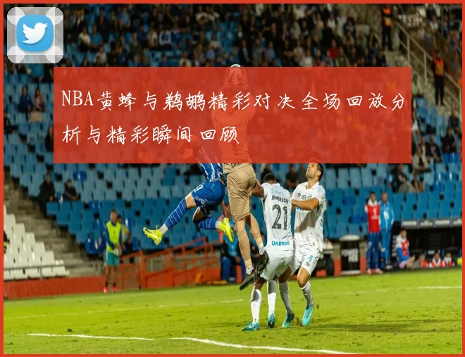 NBA黄蜂与鹈鹕精彩对决全场回放分析与精彩瞬间回顾