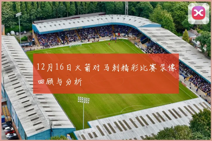 12月16日火箭对马刺精彩比赛录像回顾与分析