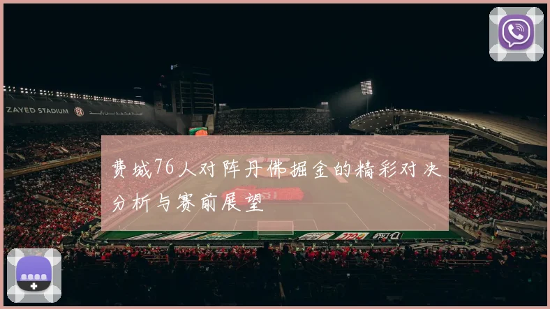 费城76人对阵丹佛掘金的精彩对决分析与赛前展望