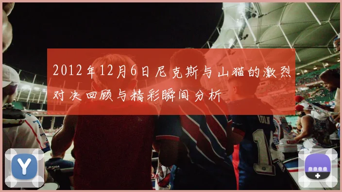 2012年12月6日尼克斯与山猫的激烈对决回顾与精彩瞬间分析