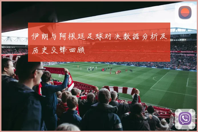伊朗与阿根廷足球对决数据分析及历史交锋回顾