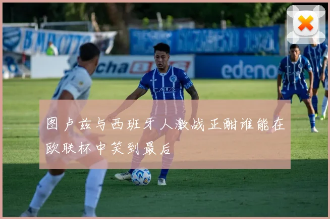 图卢兹与西班牙人激战正酣谁能在欧联杯中笑到最后