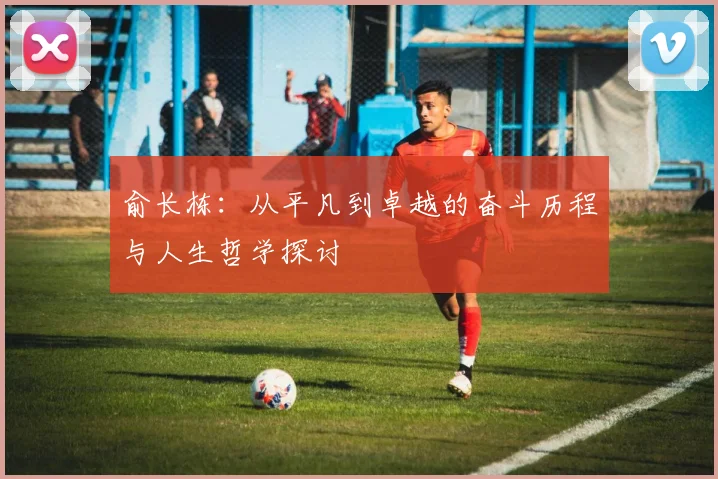 俞长栋：从平凡到卓越的奋斗历程与人生哲学探讨