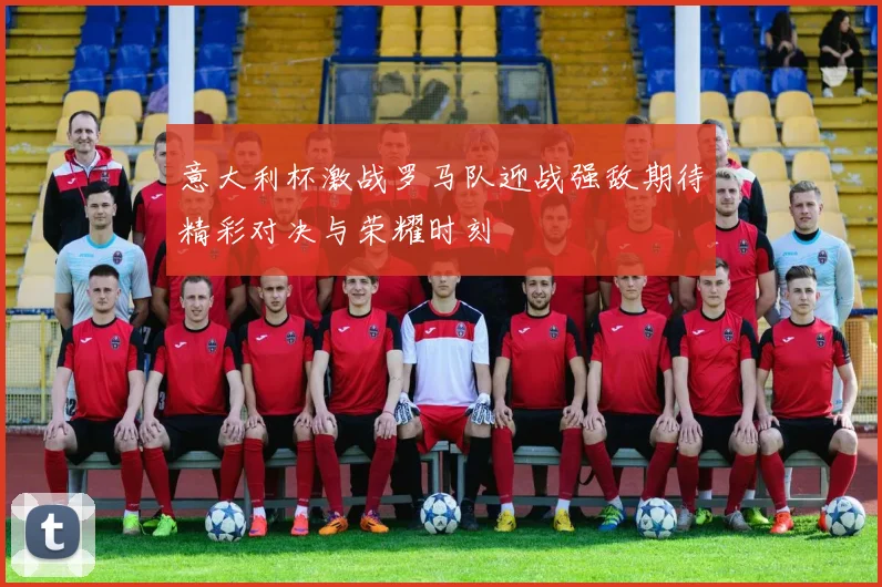 意大利杯激战罗马队迎战强敌期待精彩对决与荣耀时刻