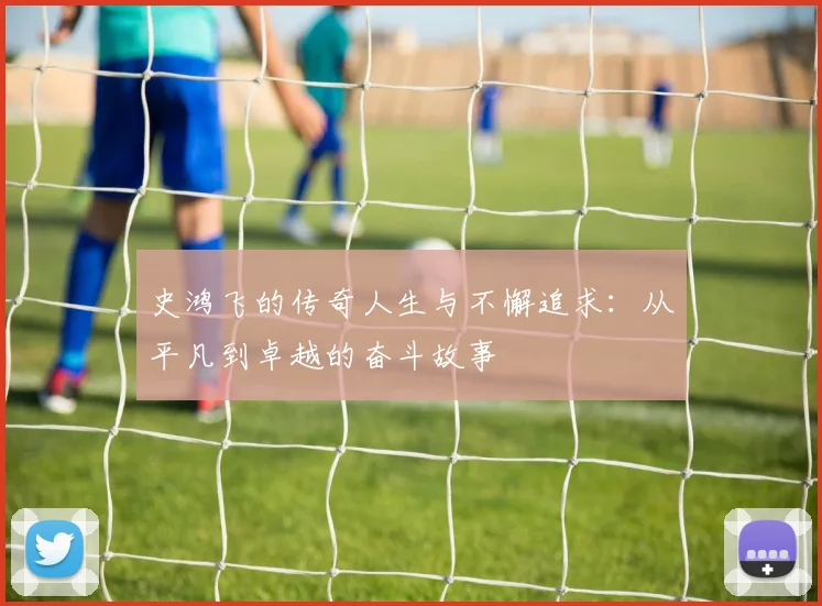 史鸿飞的传奇人生与不懈追求：从平凡到卓越的奋斗故事